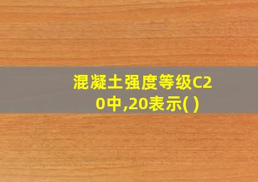 混凝土强度等级C20中,20表示( )